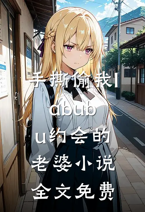 手撕偷我labubu约会的老婆小说全文免费