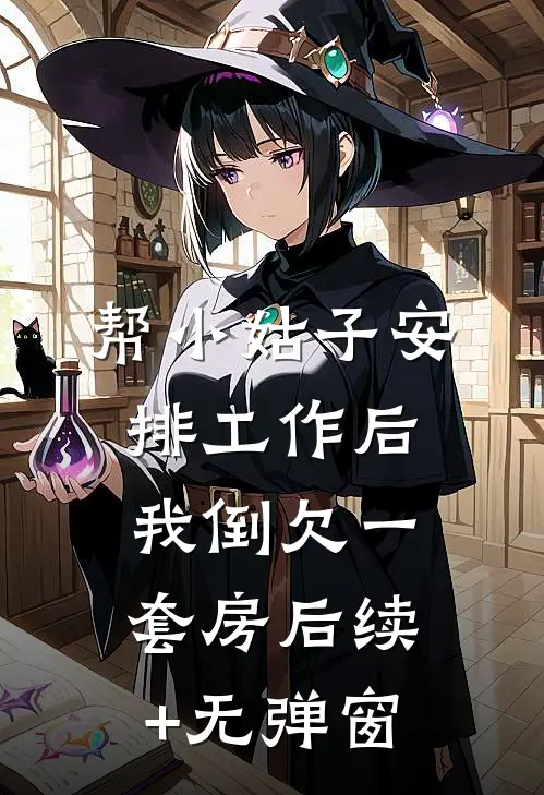 帮小姑子安排工作后，我倒欠一套房后续+无弹窗
