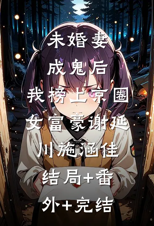 未婚妻成鬼后，我榜上京圈女富豪谢延川施涵佳结局+番外+完结