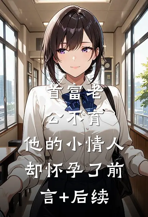 首富老公不育，他的小情人却怀孕了前言+后续