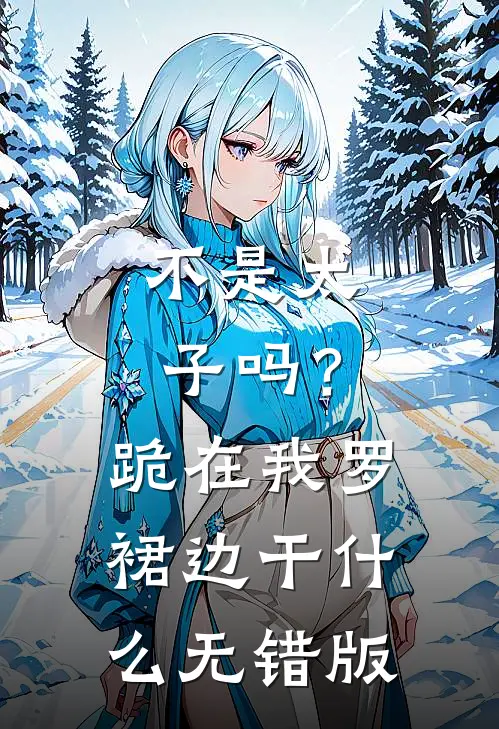 不是太子吗？跪在我罗裙边干什么无错版