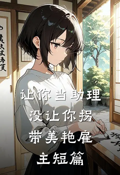 让你当助理，没让你拐带美艳雇主短篇