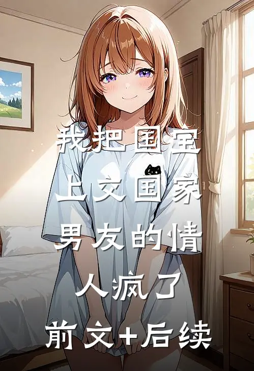 我把国宝上交国家，男友的情人疯了:前文+后续