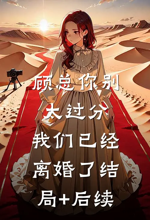 顾总你别太过分，我们已经离婚了结局+后续