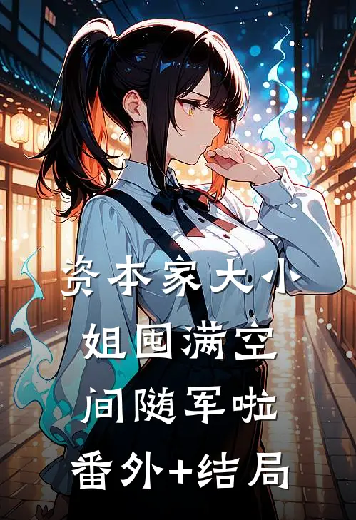 资本家大小姐囤满空间随军啦:(番外)+(结局)