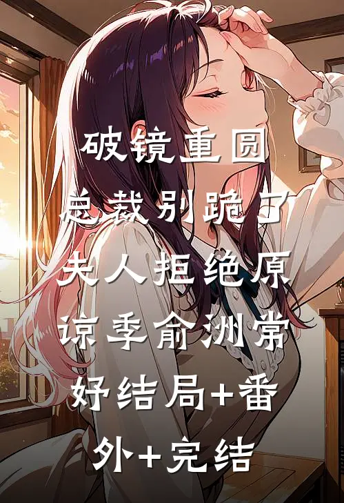 破镜重圆：总裁别跪了，夫人拒绝原谅季俞洲常妤结局+番外+完结