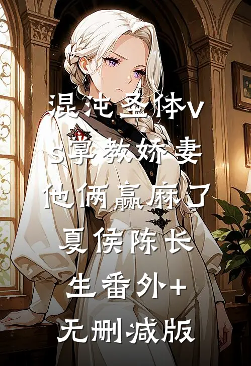 混沌圣体vs掌教娇妻：他俩赢麻了夏侯陈长生番外+无删减版
