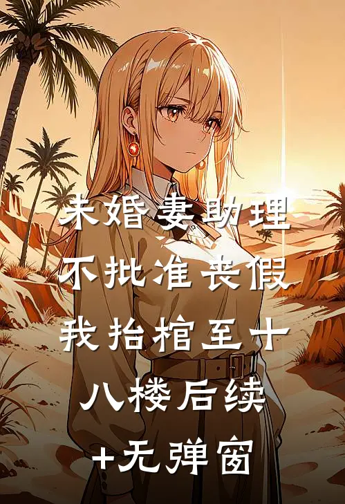 未婚妻助理不批准丧假，我抬棺至十八楼后续+无弹窗