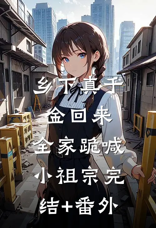 乡下真千金回来，全家跪喊小祖宗完结+番外