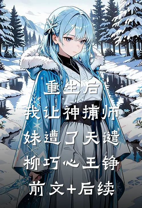 重生后，我让神捕师妹遭了天谴柳巧心王铮前文+后续