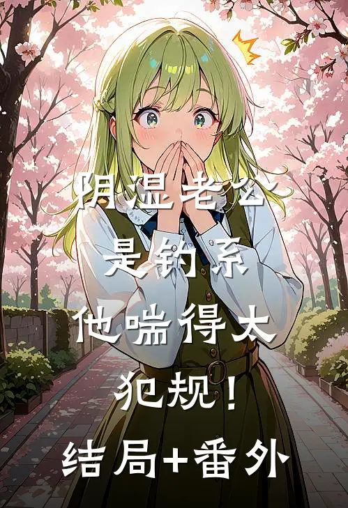 阴湿老公是钓系，他喘得太犯规！:结局+番外