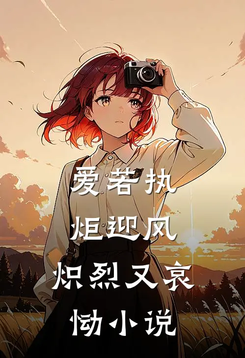 爱若执炬迎风，炽烈又哀恸小说