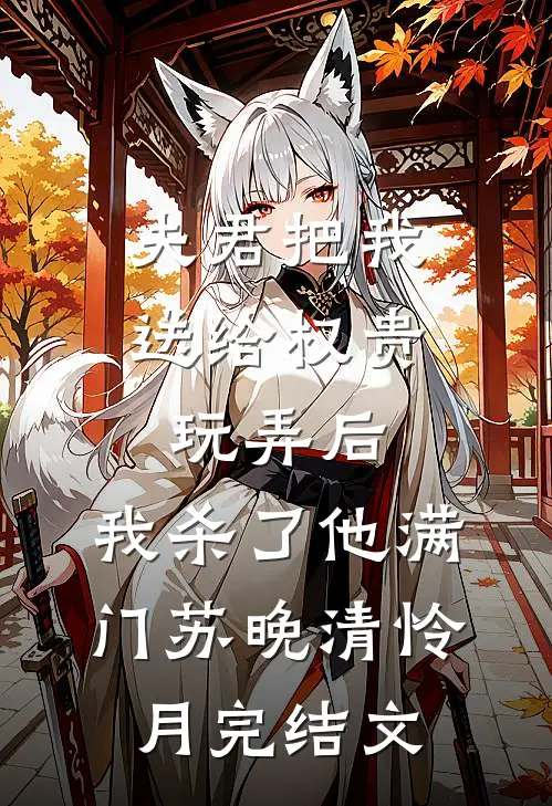 夫君把我送给权贵玩弄后，我杀了他满门苏晚清怜月完结文