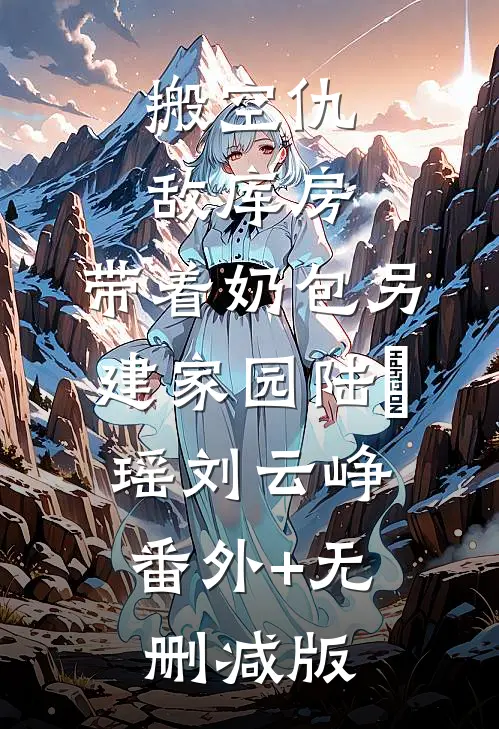 搬空仇敌库房，带着奶包另建家园陆珺瑶刘云峥:番外+无删减版