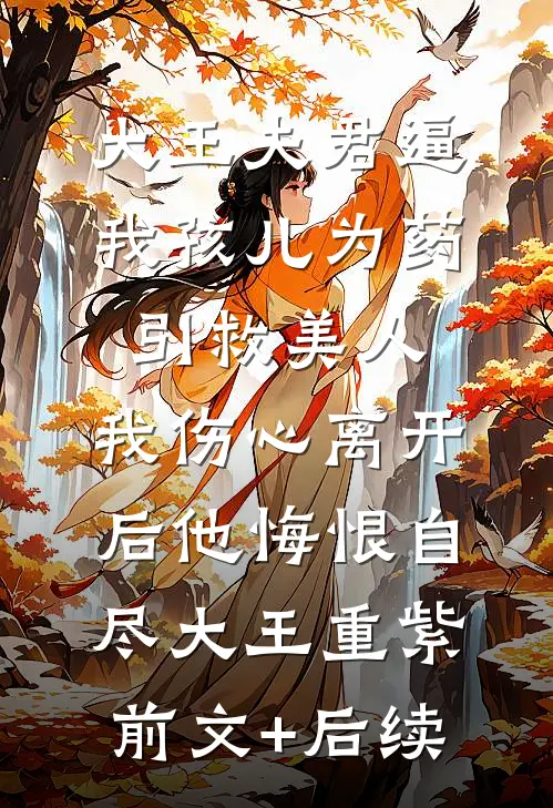 大王夫君逼我孩儿为药引救美人，我伤心离开后他悔恨自尽大王重紫:前文+后续