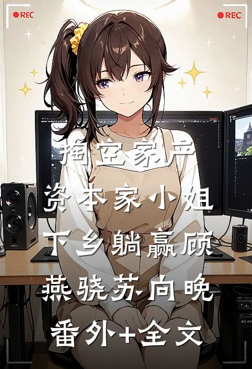 掏空家产，资本家小姐下乡躺赢顾燕骁苏向晚(番外)+(全文)
