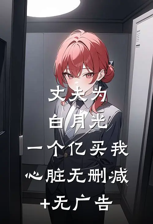 丈夫为白月光，一个亿买我心脏无删减+无广告