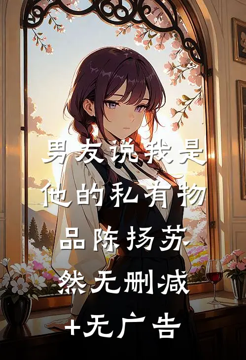 男友说我是他的私有物品陈扬苏然无删减+无广告