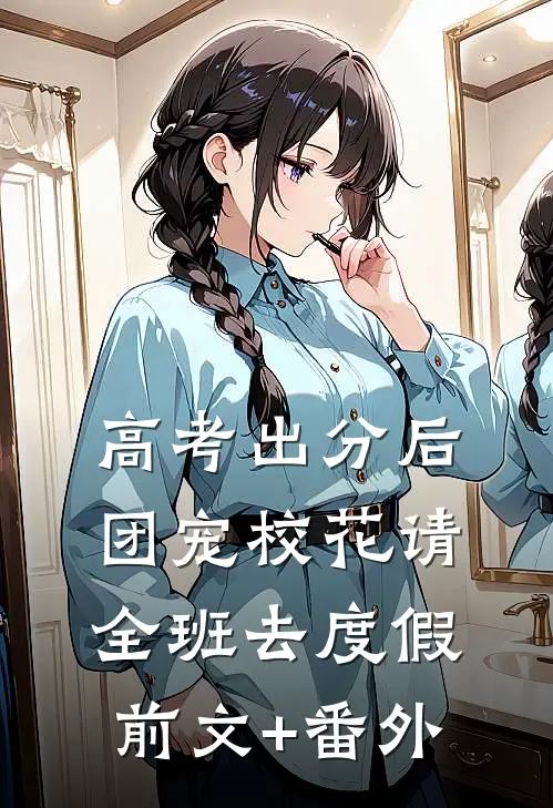 高考出分后，团宠校花请全班去度假前文+番外