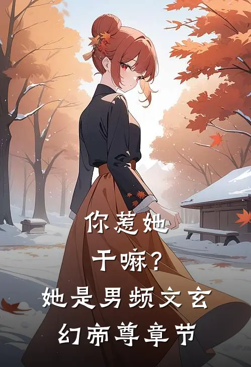 你惹她干嘛？她是男频文玄幻帝尊章节