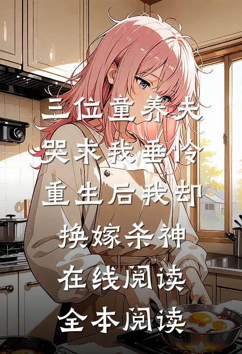 三位童养夫哭求我垂怜，重生后我却换嫁杀神在线阅读全本阅读