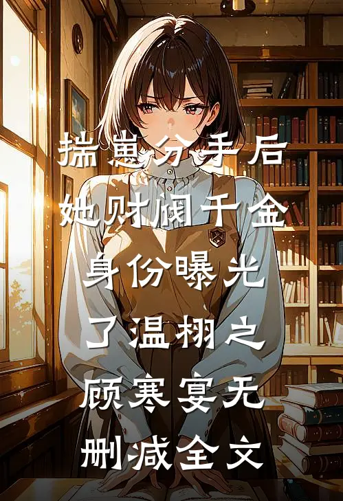 揣崽分手后，她财阀千金身份曝光了温栩之顾寒宴无删减全文