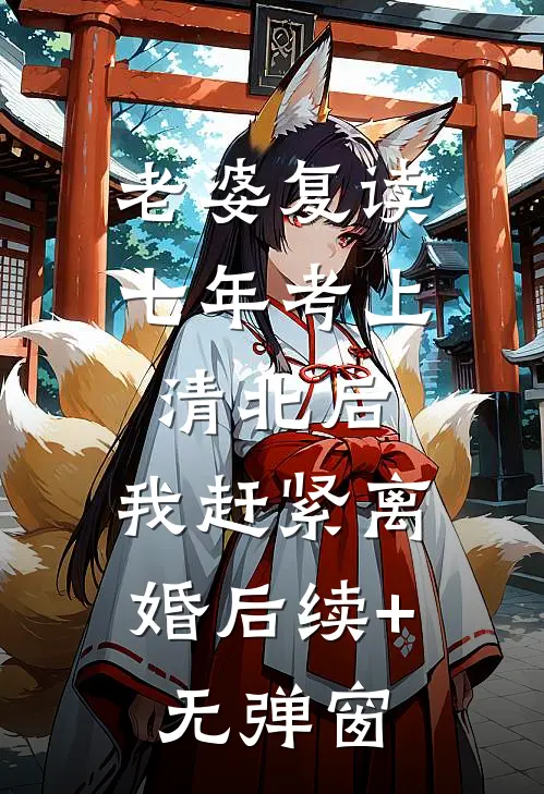 老婆复读七年考上清北后，我赶紧离婚后续+无弹窗