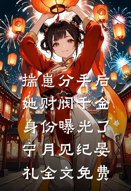 揣崽分手后，她财阀千金身份曝光了宁月见纪晏礼全文免费