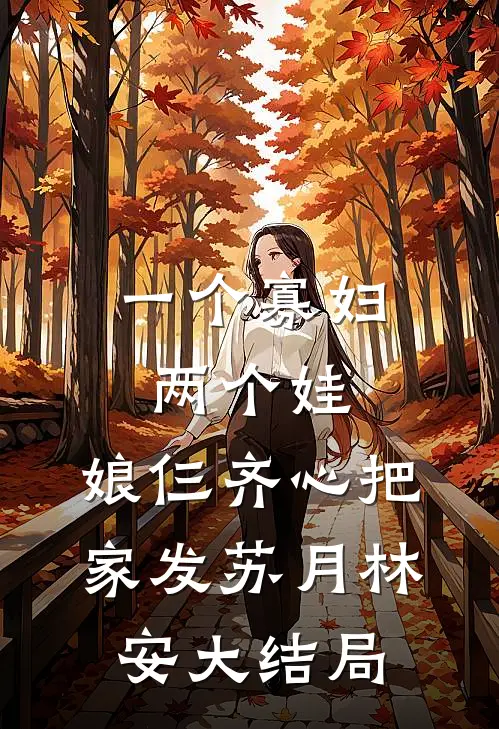 一个寡妇两个娃，娘仨齐心把家发苏月林安大结局
