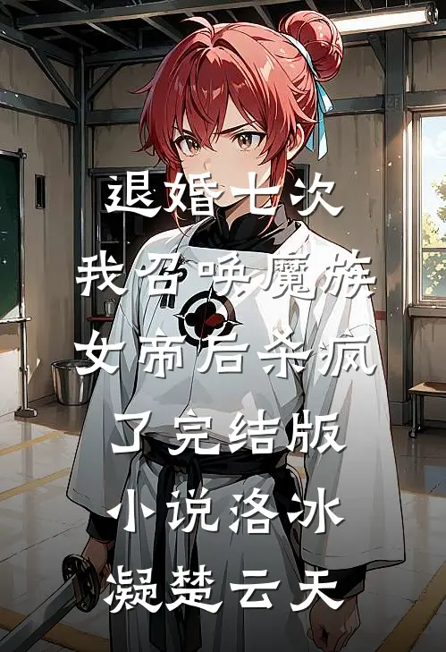 退婚七次，我召唤魔族女帝后杀疯了完结版小说洛冰凝楚云天