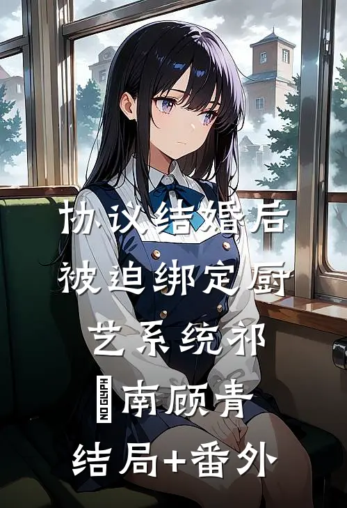 协议结婚后被迫绑定厨艺系统祁璟南顾青:结局+番外