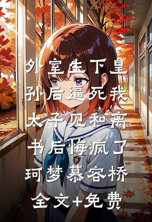 外室生下皇孙后逼死我，太子见和离书后悔疯了珂梦慕容桥全文+免费