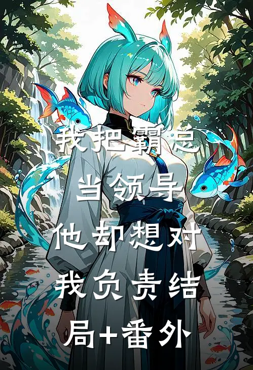 我把霸总当领导，他却想对我负责结局+番外