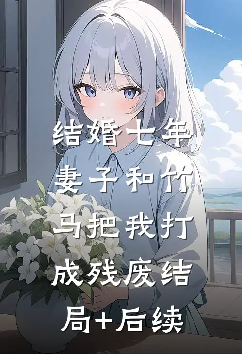结婚七年，妻子和竹马把我打成残废结局+后续
