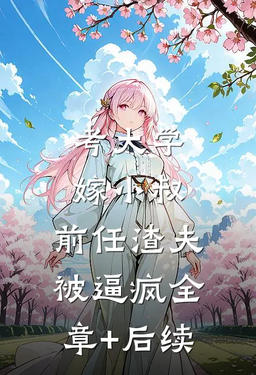 考大学，嫁小叔，前任渣夫被逼疯全章+后续