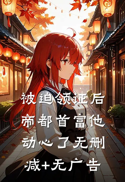 被迫领证后，帝都首富他动心了无删减+无广告