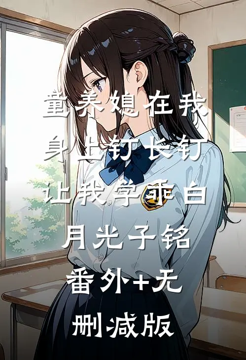 童养媳在我身上钉长钉，让我学乖白月光子铭:番外+无删减版