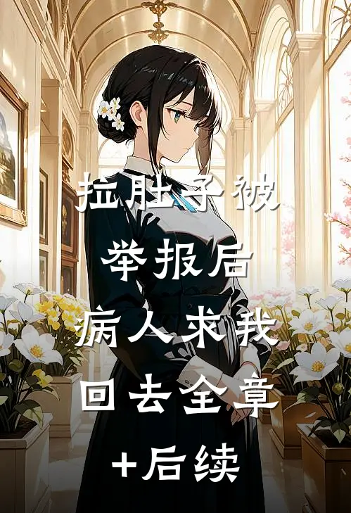 拉肚子被举报后，病人求我回去全章+后续