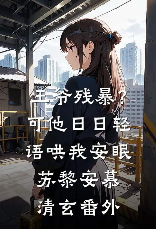 王爷残暴？可他日日轻语哄我安眠苏黎安慕清玄番外