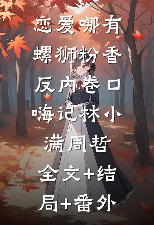 恋爱哪有螺狮粉香，反内卷口嗨记林小满周哲:全文+结局+番外