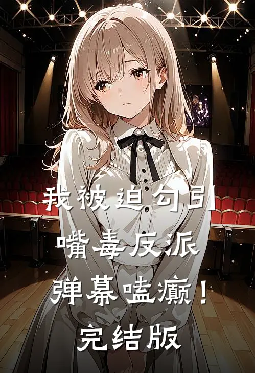 我被迫勾引嘴毒反派，弹幕嗑癫！完结版