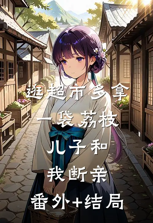 逛超市多拿一袋荔枝，儿子和我断亲:(番外)+(结局)
