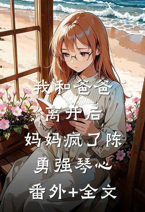 我和爸爸离开后，妈妈疯了陈勇强琴心:(番外)+(全文)