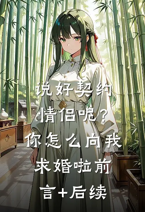 说好契约情侣呢？你怎么向我求婚啦前言+后续
