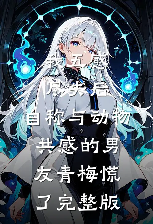 我五感尽失后，自称与动物共感的男友青梅慌了完整版