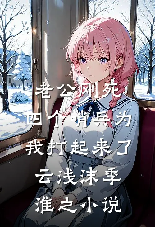 老公刚死，四个哨兵为我打起来了云浅沫季淮之小说