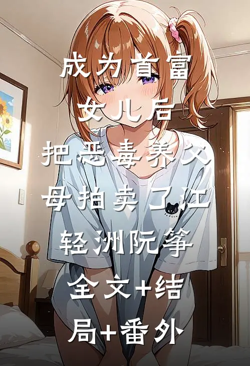成为首富女儿后，把恶毒养父母拍卖了江轻洲阮筝全文+结局+番外