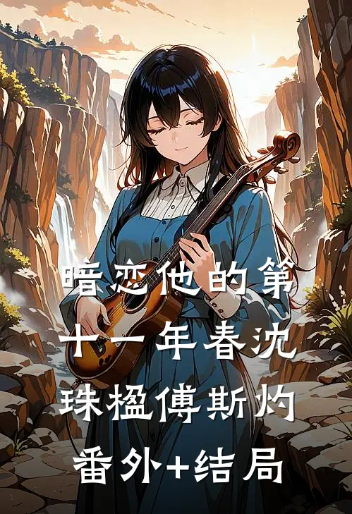 暗恋他的第十一年春沈珠楹傅斯灼:(番外)+(结局)