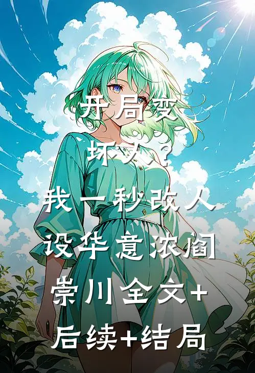 开局变坏人？我一秒改人设华意浓阎崇川:全文+后续+结局