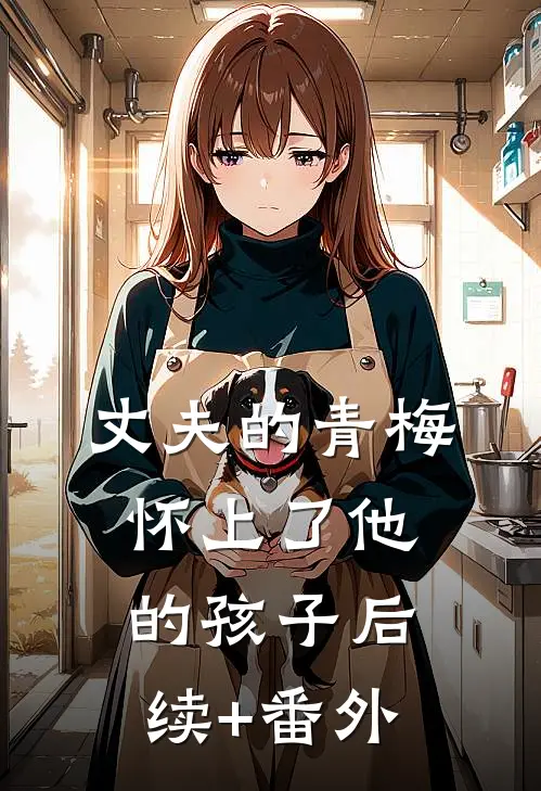 丈夫的青梅怀上了他的孩子后续+番外